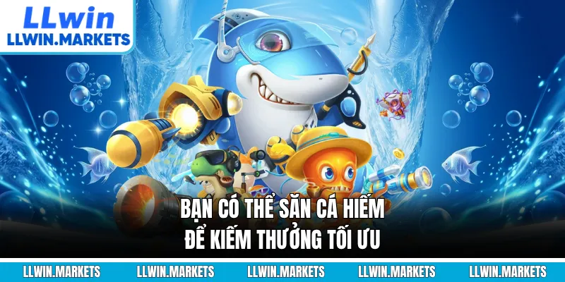 Bạn có thể săn cá hiếm để kiếm thưởng tối ưu