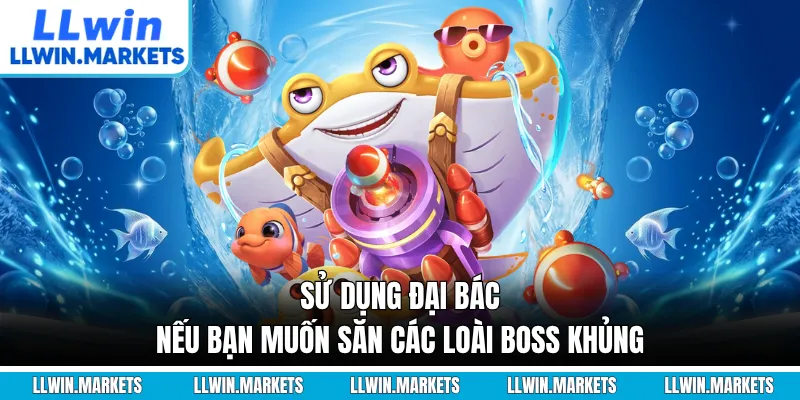 Sử dụng đại bác nếu bạn muốn săn các loài boss khủng